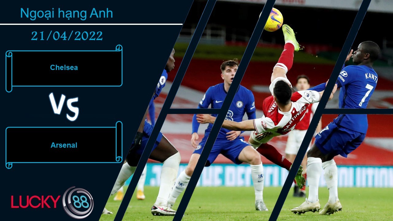 LUCKY88 Chelsea vs Arsenal  ,  Nhận định bóng đá 21/04/2022,  Bản lĩnh lên tiếng
