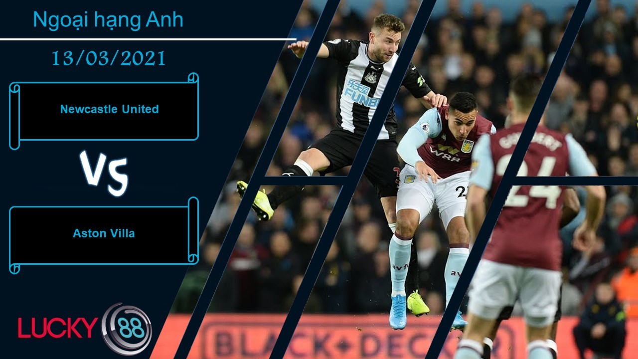 LUCKY88 Newcastle United vs Aston Villa ,  Nhận định bóng đá 13/03/2021, Bất ngờ xảy ra