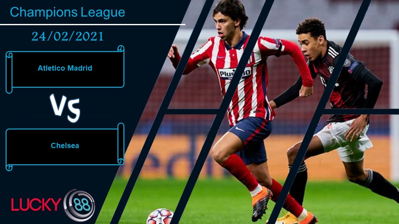 LUCKY88 Atletico Madrid vs Chelsea , Nhận định bóng đá 24/02/2021, Cuộc chiến khó lường