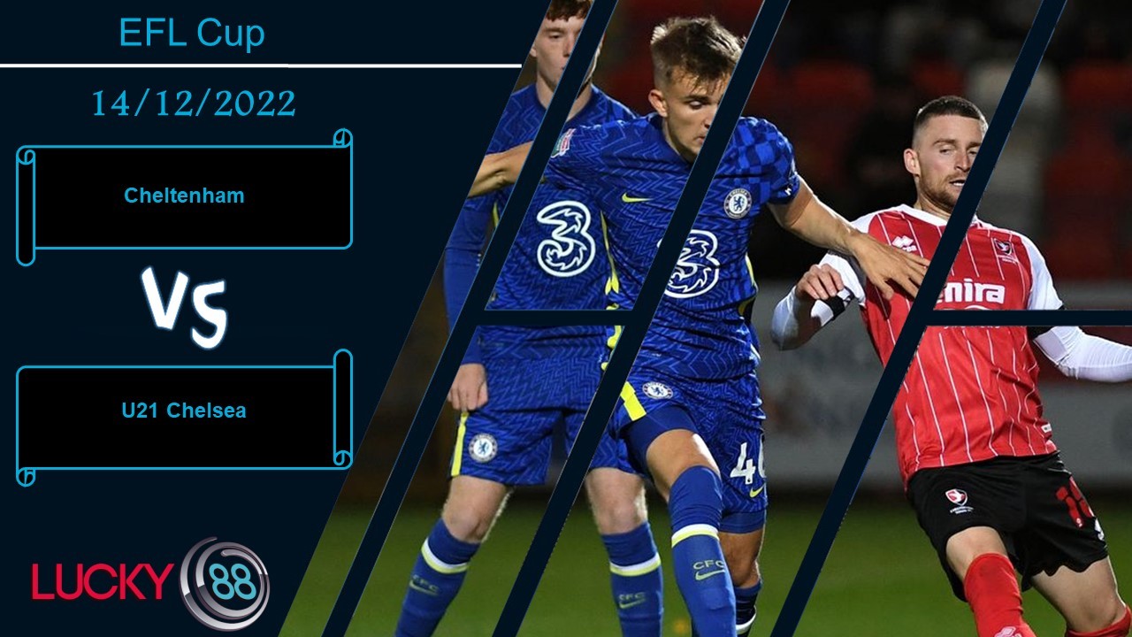 LUCKY88 Cheltenham vs U21 Chelsea,   Nhận định bóng đá 14/12/2022, Thắng lợi sít sao
