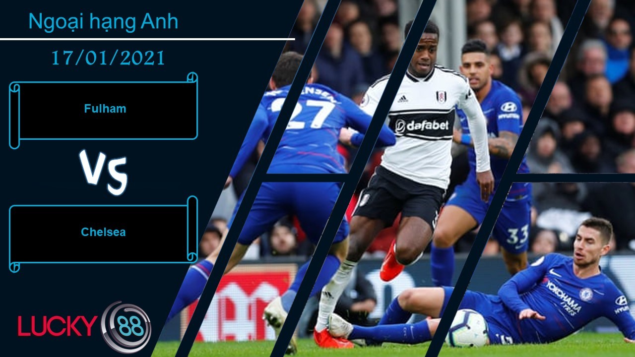 LUCKY88 Fulham vs Chelsea , Nhận định bóng đá 17/01/2021, Chuyến đi tốn sức lực