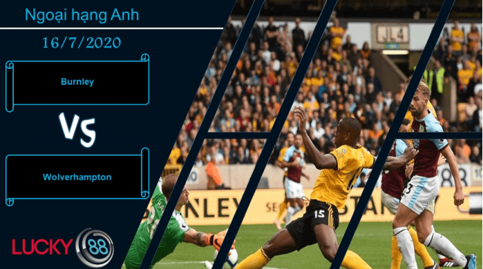 LUCKY88 Burnley vs Wolverhampton , Nhận định bóng đá 16/07/2020, Thử thách đúng nghĩa