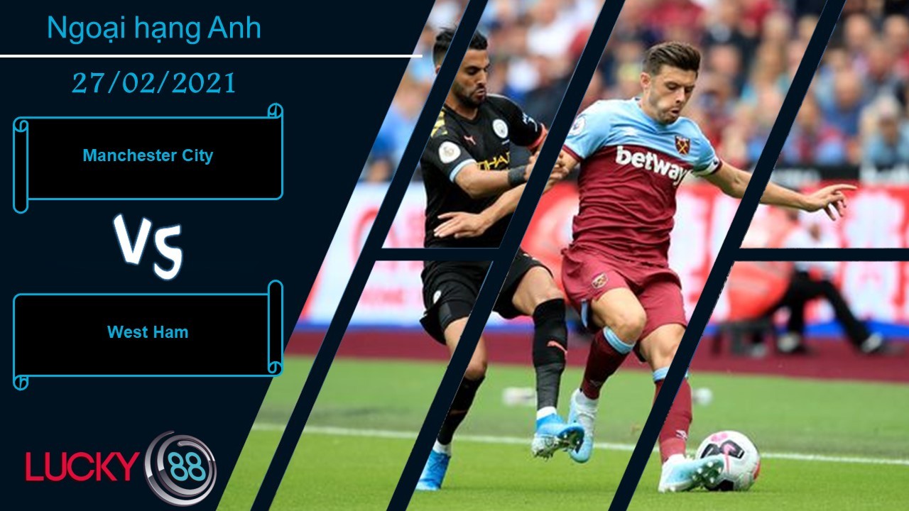 LUCKY88 Manchester City vs West Ham , Nhận định bóng đá 27/02/2021, Không thể cản phá