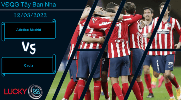 LUCKY88 Atletico Madrid vs Cadiz  ,  Nhận định bóng đá 12/03/2022, 3 điểm trong tầm tay