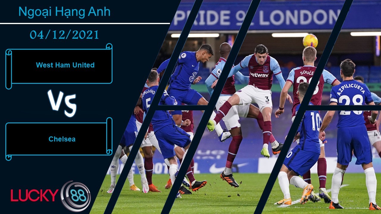 LUCKY88 West Ham United vs Chelsea,  Nhận định bóng đá 04/12/2021, The Blues vượt khó