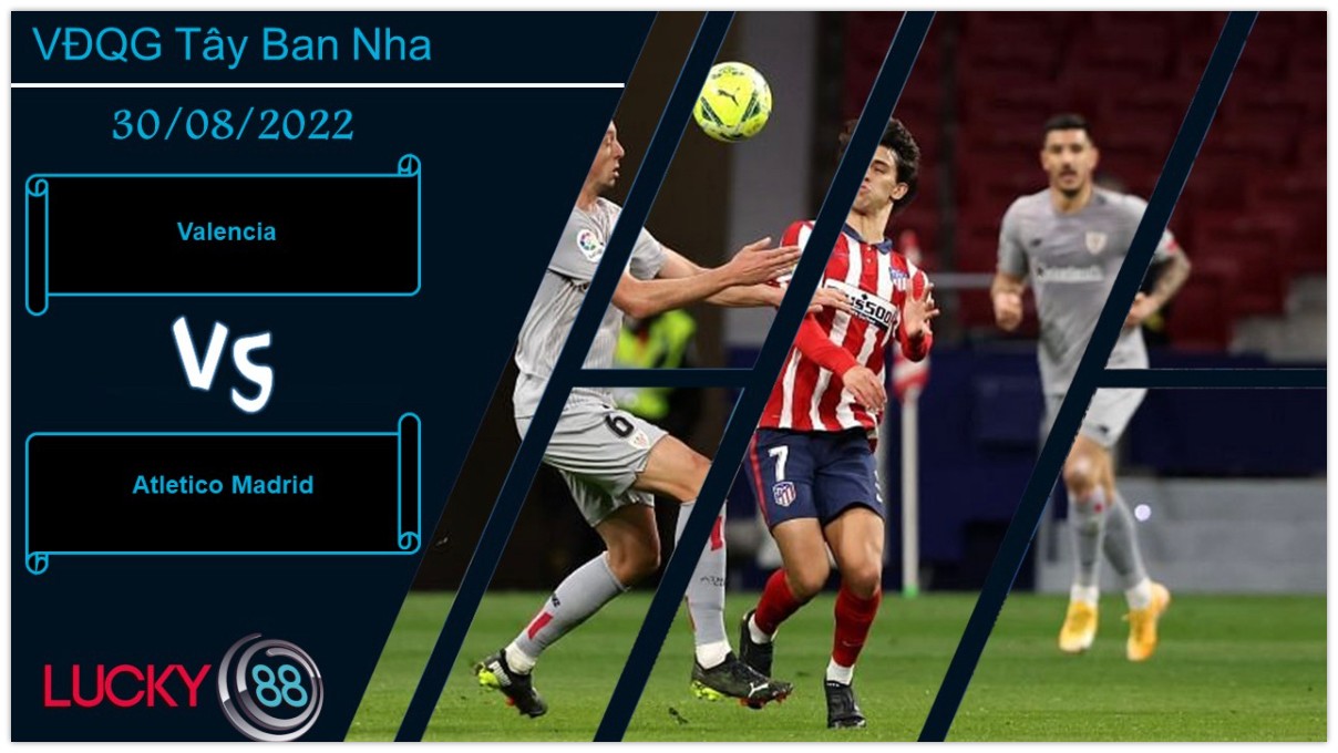 LUCKY88 Valencia vs Atletico Madrid ,   Nhận định bóng đá 30/08/2022, Sẵn sàng đương đầu