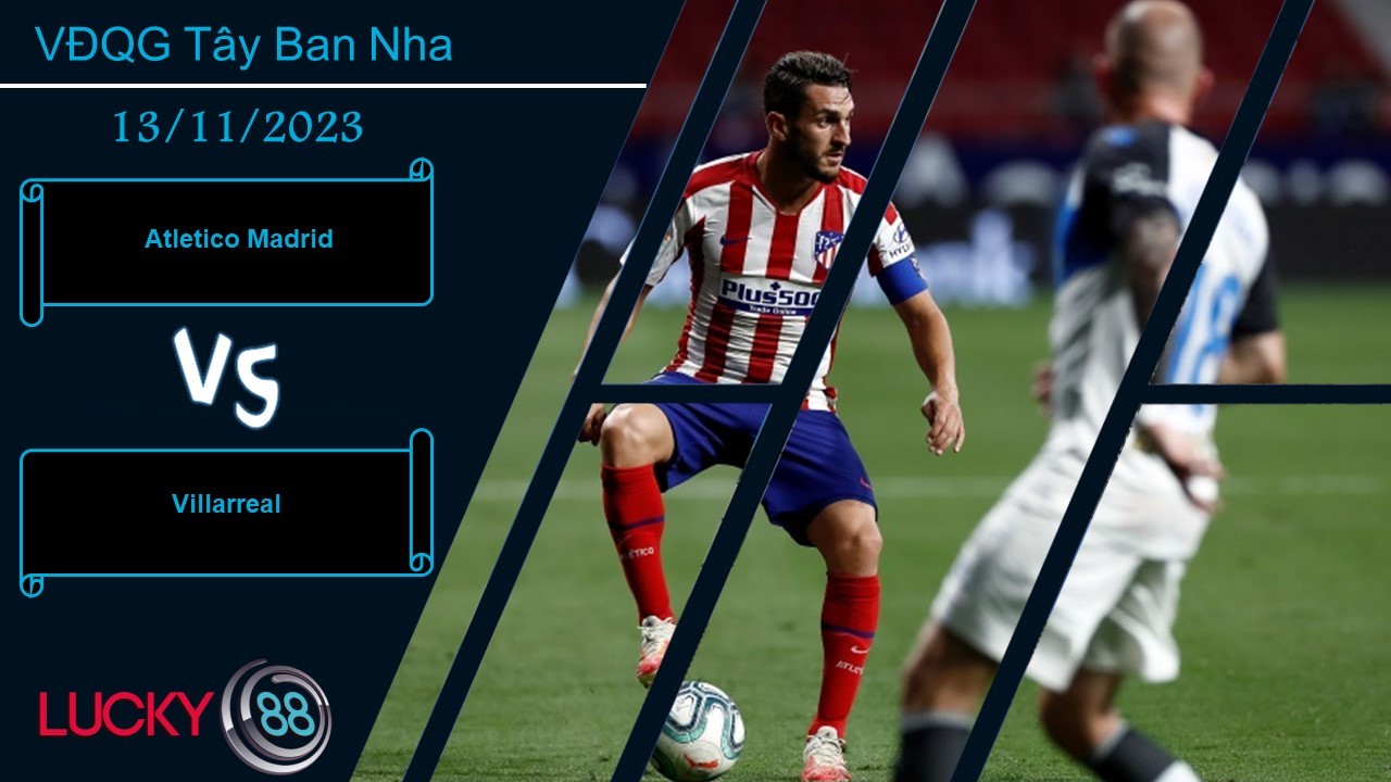 LUCKY88 Atletico Madrid vs Villarreal , Nhận định bóng đá 13/11/2023, Không hề đơn giản