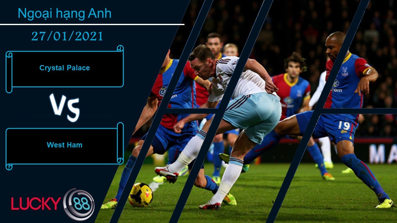 LUCKY88 Crystal Palace vs West Ham , Nhận định bóng đá 27/01/2021, Cảm thấy bất an