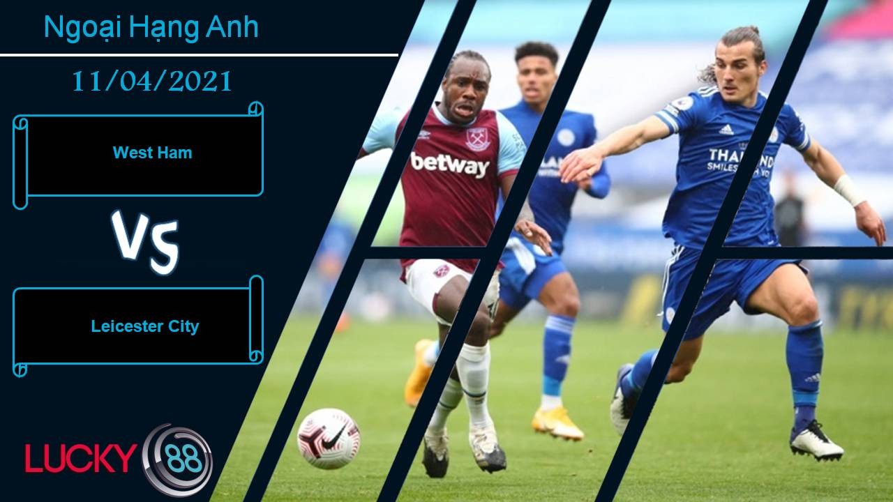 LUCKY88 West Ham vs Leicester City, Nhận định bóng đá 11/04/2021, “Đại chiến” quyết định top 4