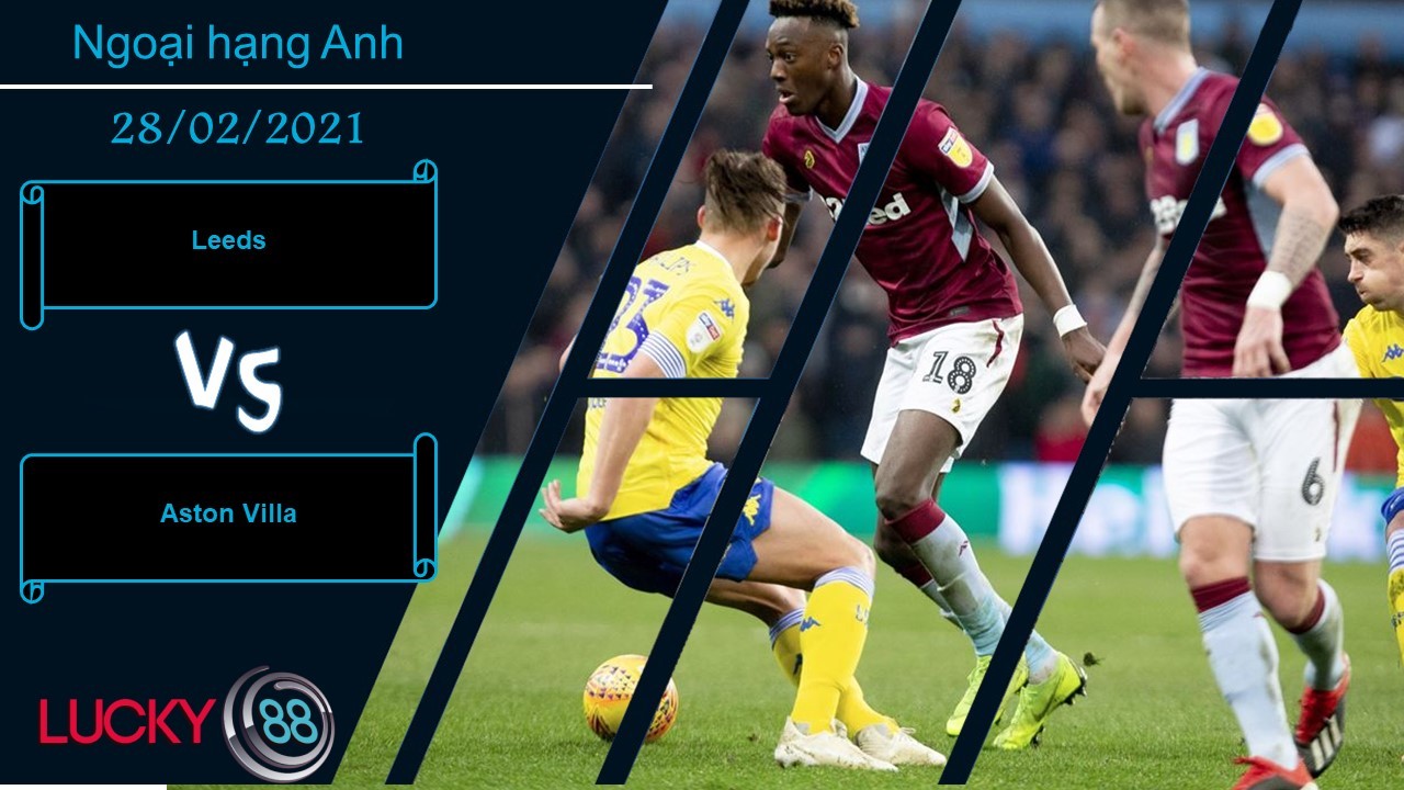 LUCKY88 Leeds vs Aston Villa , Nhận định bóng đá 28/02/2021, Ngang sức ngang tài