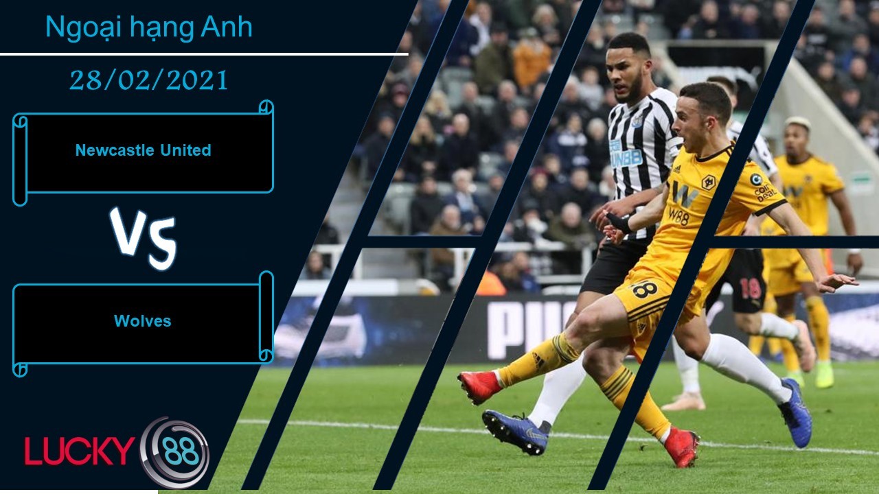 LUCKY88 Newcastle United vs Wolves , Nhận định bóng đá 28/02/2021, Ca khúc khải hoàn