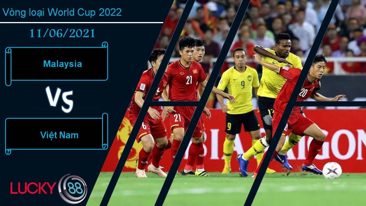 LUCKY88 Malaysia vs Việt Nam, Nhận định bóng đá 11/06/2021, Mệnh lệnh phải thắng