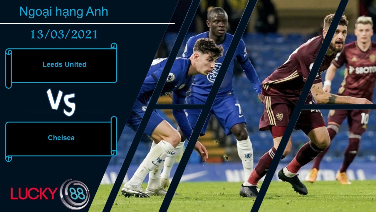 LUCKY88 Leeds United vs Chelsea ,  Nhận định bóng đá 13/03/2021,  Khó khăn quá sức