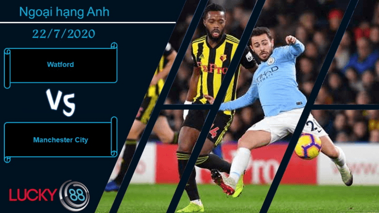 LUCKY88 Watford vs Manchester City , Nhận định bóng đá 22/07/2020, Cơn mưa bàn thắng