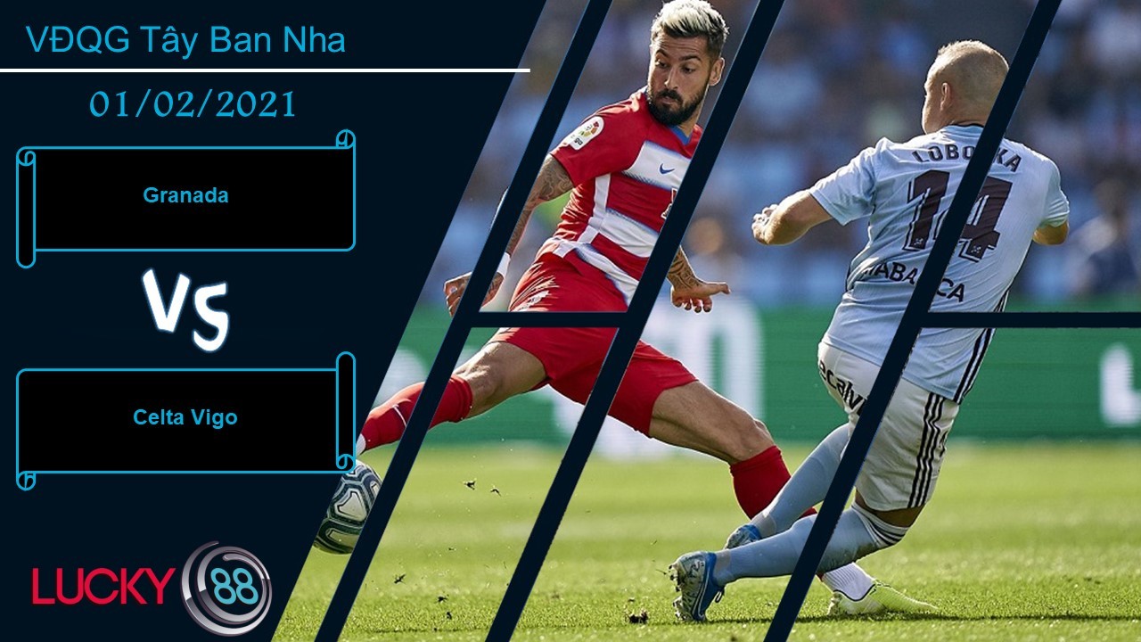 LUCKY88 Granada vs Celta Vigo , Nhận định bóng đá 01/02/2021, Tin tưởng có cơ sở
