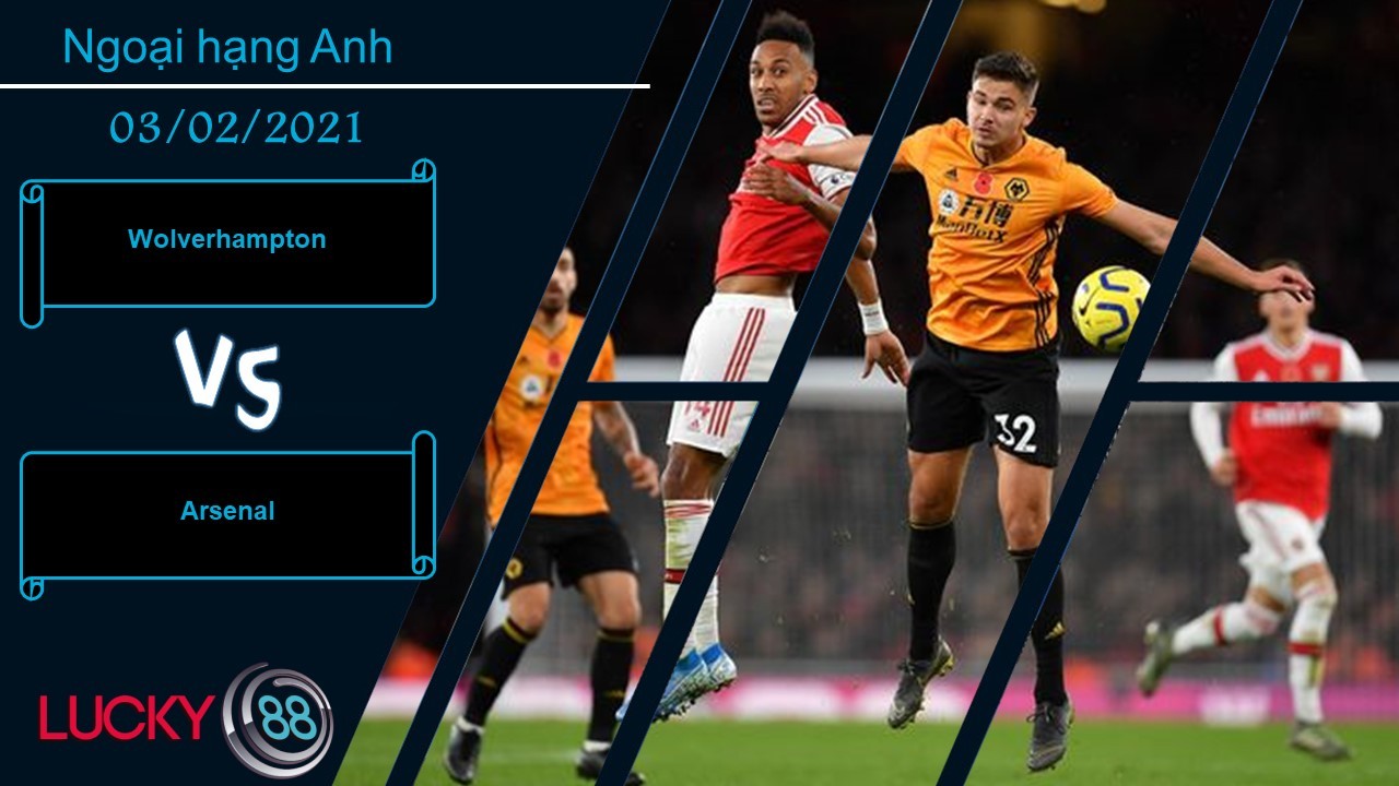 LUCKY88 Wolverhampton vs Arsenal , Nhận định bóng đá 03/02/2021, Hừng hực khí thế