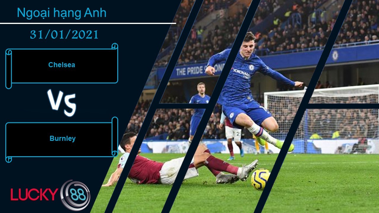 LUCKY88 Chelsea vs Burnley , Nhận định bóng đá 31/01/2021, Tiếp tục nạt nộ