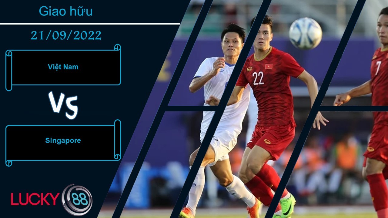 LUCKY88 Việt Nam vs Singapore,  Nhận định bóng đá 21/09/2022,  Màn tập dượt