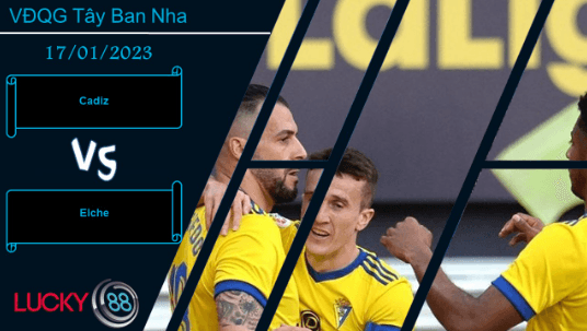 LUCKY88 Cadiz vs Elche,  Nhận định bóng đá 17/01/2023, Tấn công cởi mở