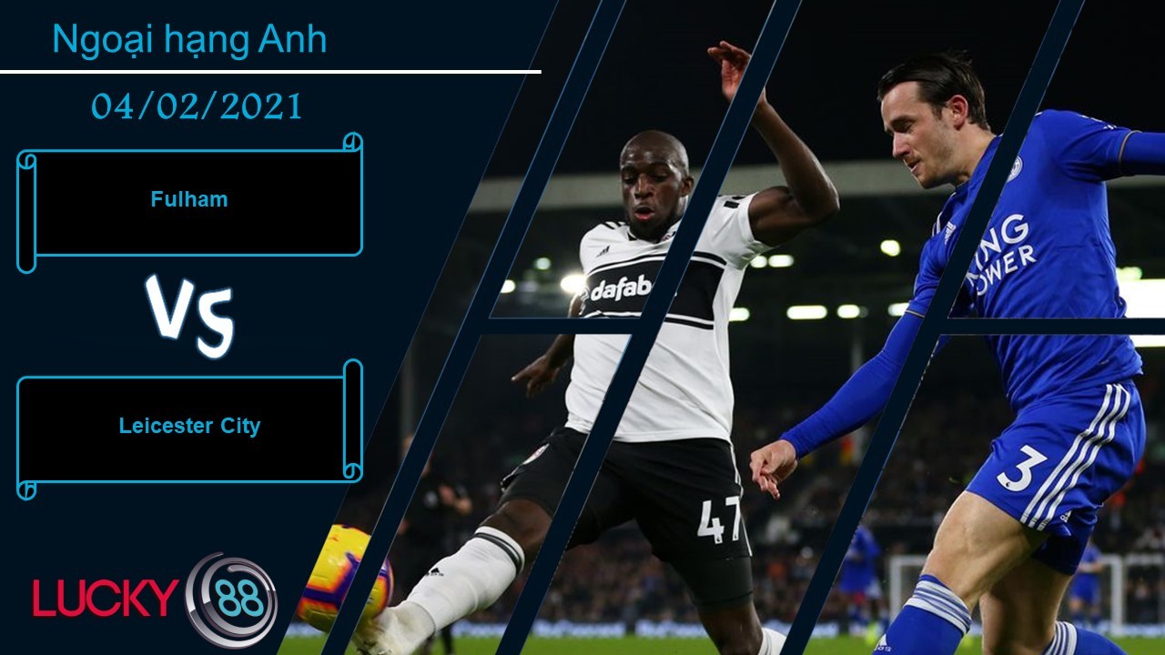LUCKY88 Fulham vs Leicester City , Nhận định bóng đá 04/02/2021, Đối thủ thích hợp