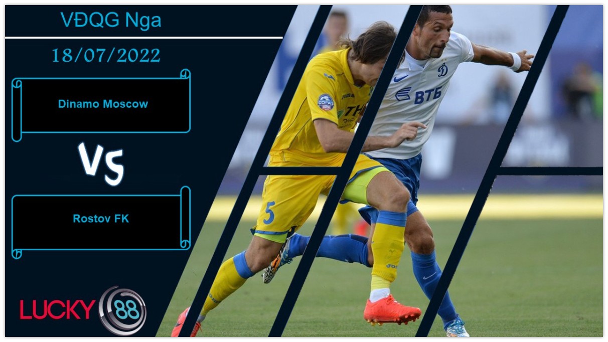 LUCKY88 Dinamo Moscow vs Rostov FK ,   Nhận định bóng đá 18/07/2022,  Bộ mặt thuyết phục