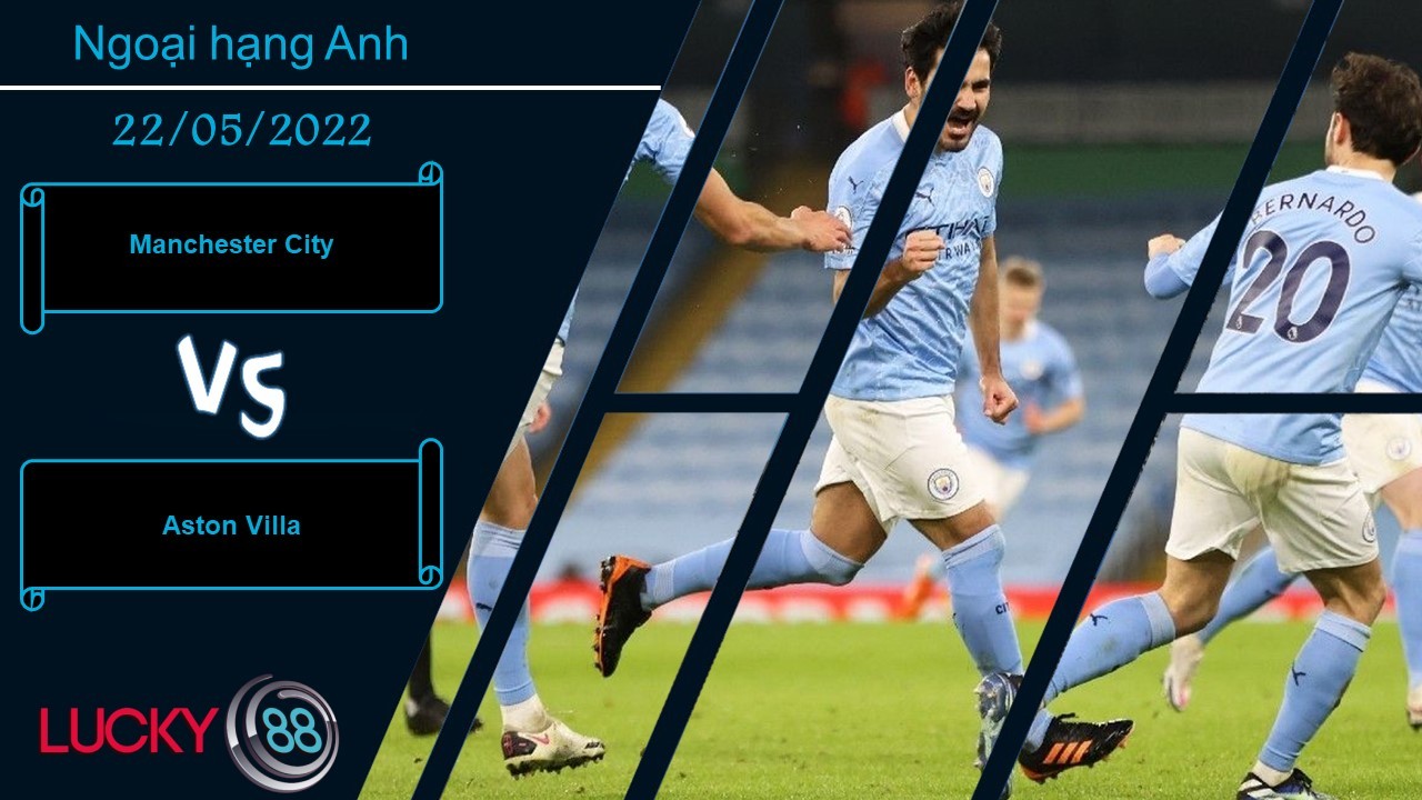 LUCKY88 Manchester City vs Aston Villa ,   Nhận định bóng đá 22/05/2022, Dễ dàng định đoạt