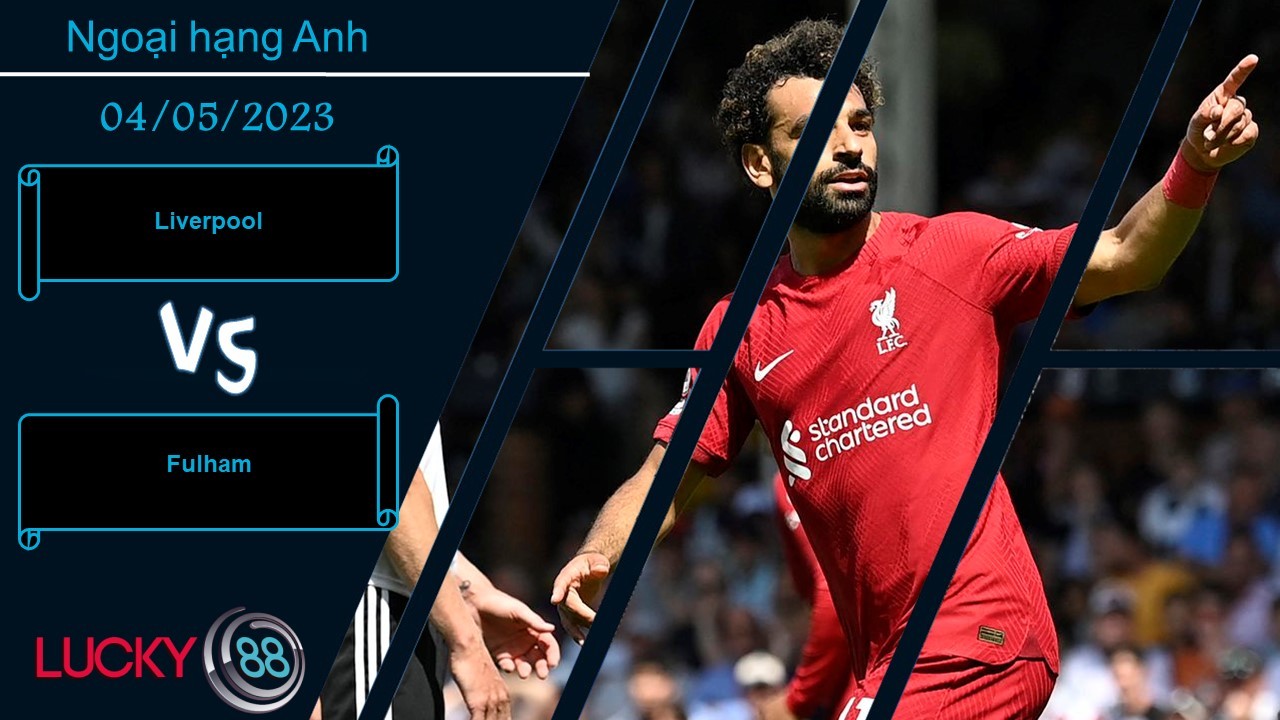 LUCKY88 Liverpool vs Fulham,  Nhận định bóng đá 04/05/2023, Chiến thắng tưng bừng