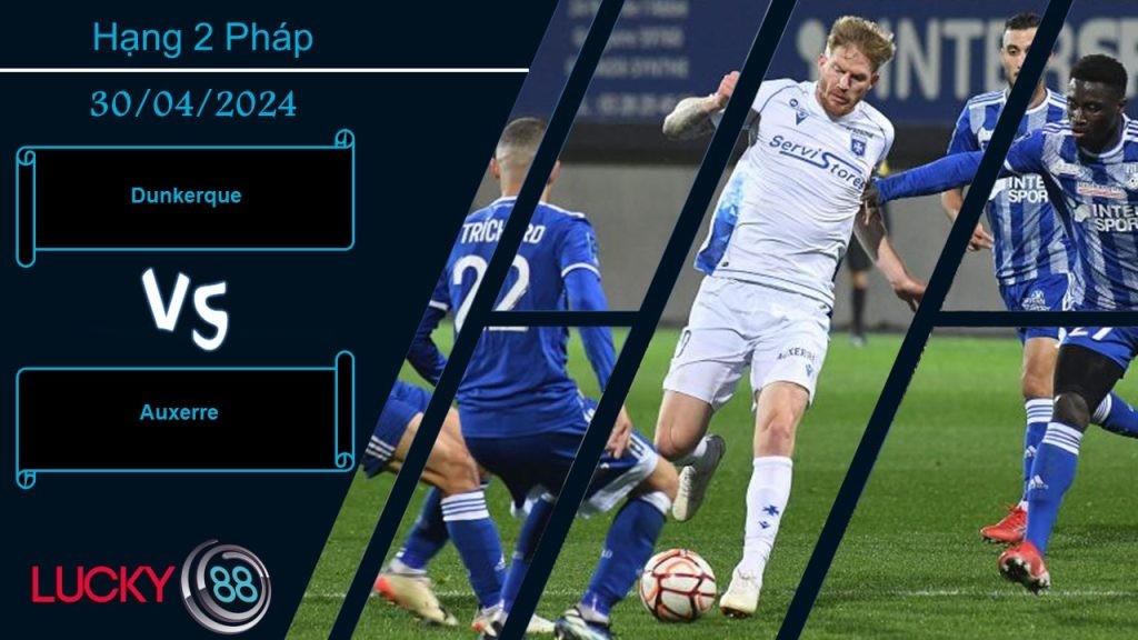 LUCKY88 Dunkerque vs Auxerre,  Nhận định bóng đá 30/04/2024,  Nhiệm vụ nặng nề