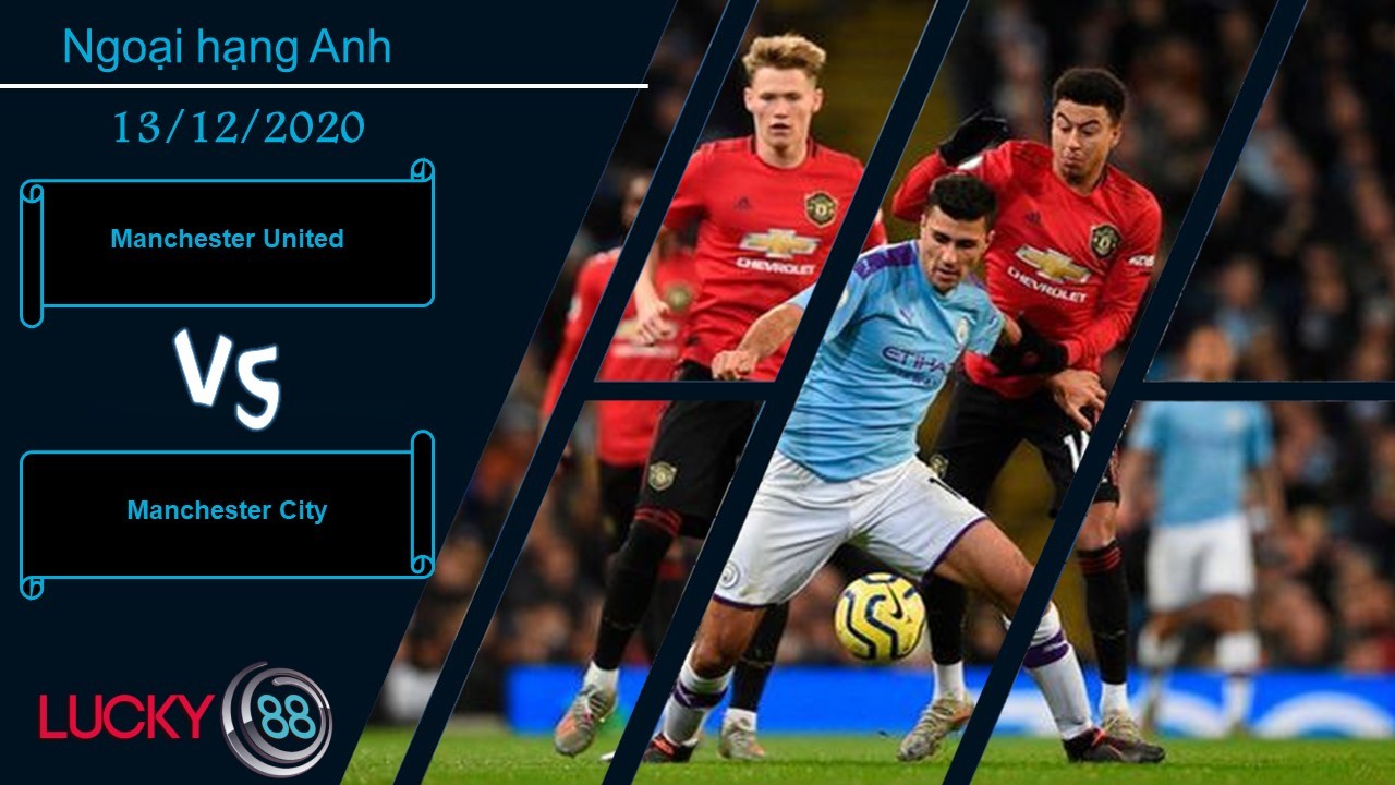 LUCKY88 Manchester United vs Manchester City ,  Nhận định bóng đá 13/12/2020, Derby nảy lửa