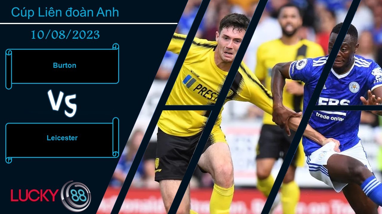 LUCKY88 Burton vs Leicester,  Nhận định bóng đá 10/08/2023, Khó cho chủ nhà
