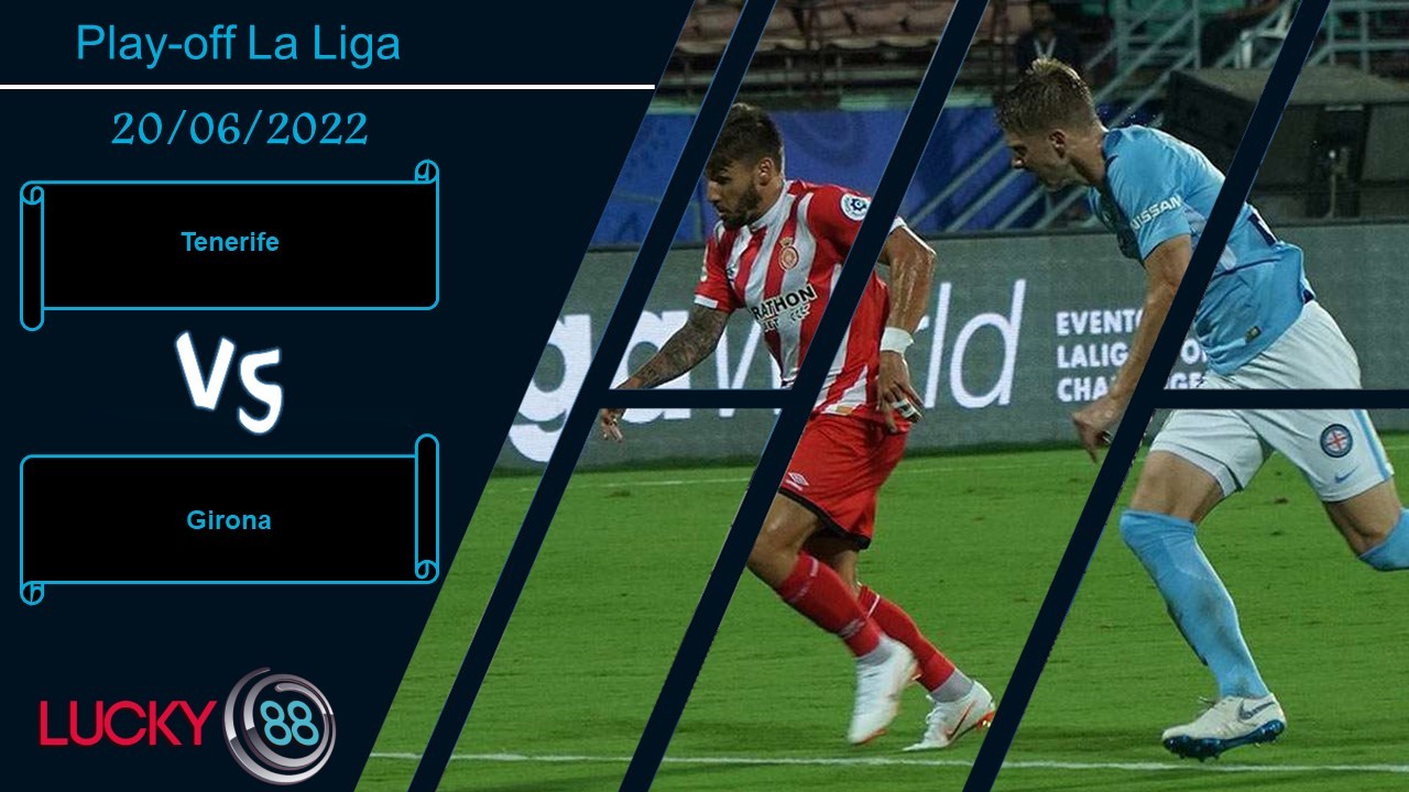 LUCKY88 Tenerife vs Girona  ,  Nhận định bóng đá 20/06/2022, Dành sự thận trọng
